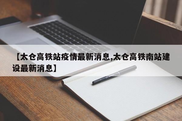 【太仓高铁站疫情最新消息,太仓高铁南站建设最新消息】