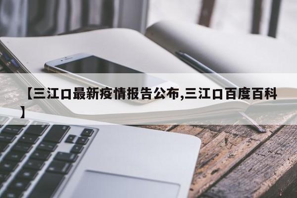 【三江口最新疫情报告公布,三江口百度百科】