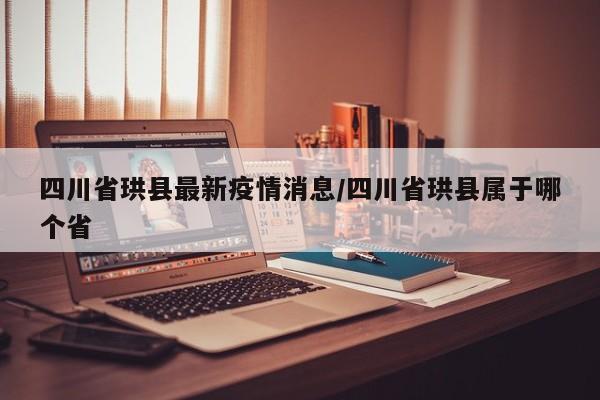 四川省珙县最新疫情消息/四川省珙县属于哪个省