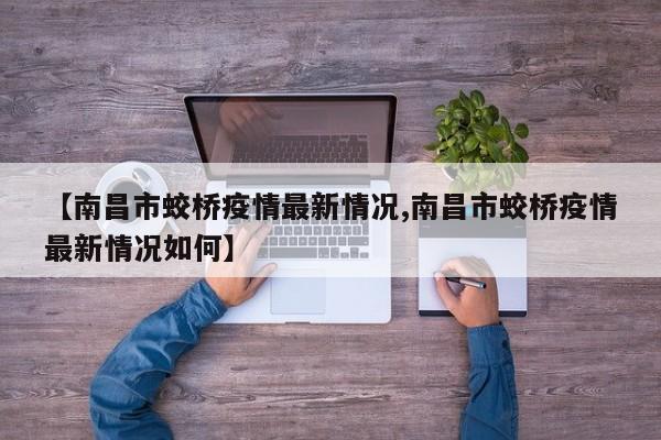 【南昌市蛟桥疫情最新情况,南昌市蛟桥疫情最新情况如何】