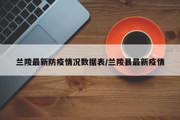 兰陵最新防疫情况数据表/兰陵县最新疫情